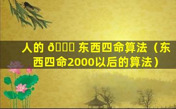 人的 🐘 东西四命算法（东西四命2000以后的算法）